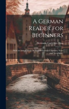 A German Reader for Beginners: With an Introduction On English-German Cognates, Notes and Vocabulary - Huss, Hermann Carl Otto