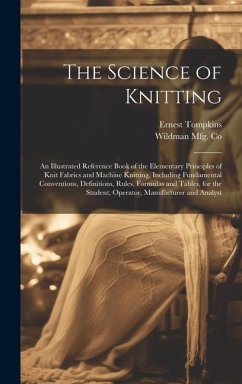 The Science of Knitting: an Illustrated Reference Book of the Elementary Principles of Knit Fabrics and Machine Knitting, Including Fundamental - Tompkins, Ernest