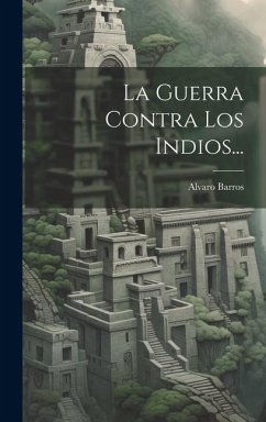 La Guerra Contra Los Indios... - Barros, Alvaro