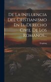 De La Influencia Del Cristianismo En El Derecho Civil De Los Romanos...