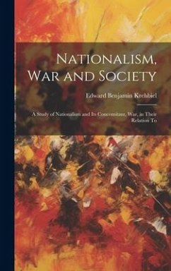 Nationalism, War and Society: A Study of Nationalism and Its Concomitant, War, in Their Relation To - Krehbiel, Edward Benjamin