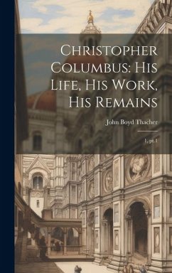 Christopher Columbus: His Life, His Work, His Remains: 1, pt.1 - Thacher, John Boyd