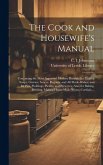 The Cook and Housewife's Manual: Containing the Most Approved Modern Receipts for Making Soups, Gravies, Sauces, Regouts, and All Made-dishes; and for