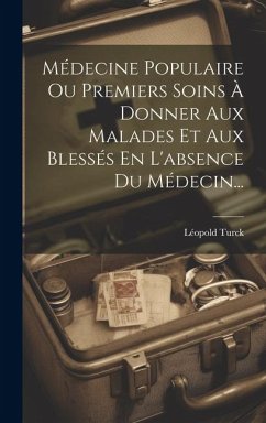 Médecine Populaire Ou Premiers Soins À Donner Aux Malades Et Aux Blessés En L'absence Du Médecin... - Turck, Léopold
