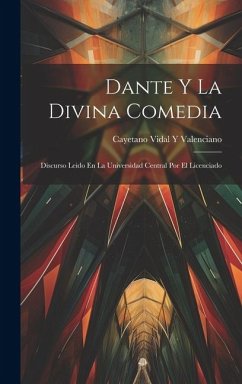 Dante Y La Divina Comedia: Discurso Leido En La Universidad Central Por El Licenciado - Valenciano, Cayetano Vidal y.