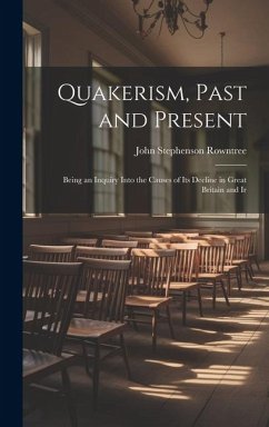 Quakerism, Past and Present: Being an Inquiry Into the Causes of Its Decline in Great Britain and Ir - Rowntree, John Stephenson