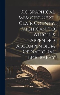 Biographical Memoirs Of St. Clair County, Michigan, To Which Is Appended A...compendium Of National Biography - Anonymous