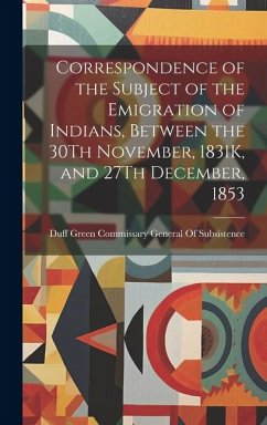 Correspondence of the Subject of the Emigration of Indians, Between the 30Th November, 1831K, and 27Th December, 1853