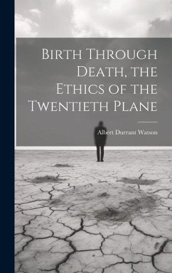 Birth Through Death, the Ethics of the Twentieth Plane - Watson, Albert Durrant