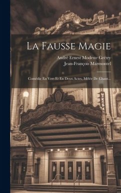La Fausse Magie: Comédie En Vers Et En Deux Actes, Mêlée De Chant... - Marmontel, Jean-François