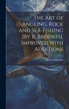 The Art of Angling, Rock and Sea-Fishing [By R. Brookes]. Improved With Additions - Brookes, Richard
