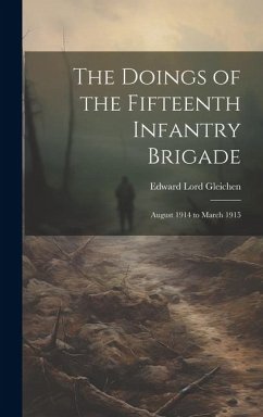 The Doings of the Fifteenth Infantry Brigade: August 1914 to March 1915 - Gleichen, Edward Lord
