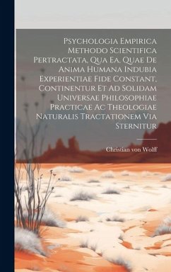 Psychologia Empirica Methodo Scientifica Pertractata, Qua Ea, Quae De Anima Humana Indubia Experientiae Fide Constant, Continentur Et Ad Solidam Unive - Wolff, Christian Von