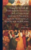 Ensayo sobre el verdadero estado de la cuestion social y politica que se agita en la Repu&#769;blica Mexicana