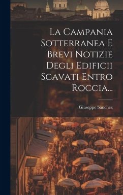La Campania Sotterranea E Brevi Notizie Degli Edificii Scavati Entro Roccia... - Sanchez, Giuseppe
