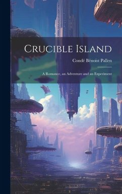 Crucible Island: A Romance, an Adventure and an Experiment - Pallen, Condé Bénoist