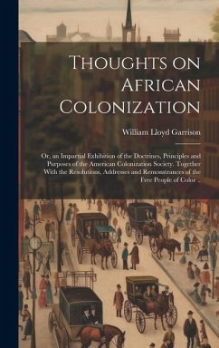 Thoughts on African Colonization: Or, an Impartial Exhibition of the Doctrines, Principles and Purposes of the American Colonization Society. Together - Garrison, William Lloyd