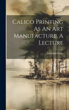 Calico Printing As An Art Manufacture, A Lecture - (M P. )., Edmund Potter