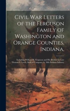 Civil War Letters of the Ferguson Family of Washington and Orange Counties, Indiana,: Including William H. Ferguson and His Brother-in-law Thomas S. L - Anonymous