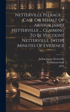 Netterville Peerage ... Case On Behalf Of Arthur James Netterville ... Claiming To Be Viscount Netterville. [with] Minutes Of Evidence - Lords, Parliament; Proc; Vict