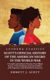 Scott's Official History of the American Negro in the World War A Complete and Authentic Narration, From Official Sources, of the Participation of American Soldiers of the Negro Race in the World War for Democracy