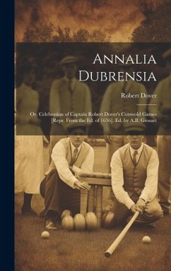 Annalia Dubrensia: Or, Celebration of Captain Robert Dover's Cotswold Games [Repr. From the Ed. of 1636]. Ed. by A.B. Grosart - Dover, Robert