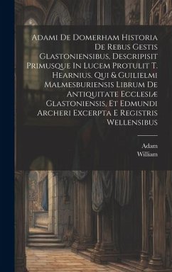 Adami De Domerham Historia De Rebus Gestis Glastoniensibus, Descripisit Primusque In Lucem Protulit T. Hearnius. Qui & Guilielmi Malmesburiensis Libru - Domerham )., Adam (of