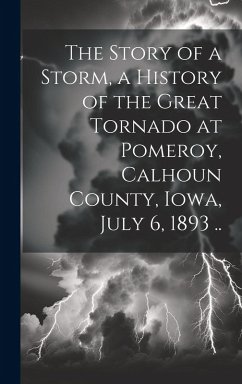 Cover The Story of a Storm, a History of the Great Tornado at Pomeroy, Calhoun County, Iowa, July 6, 1893 ..
