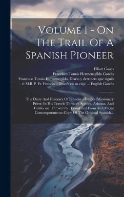 Volume 1 - On The Trail Of A Spanish Pioneer: The Diary And Itinerary Of Francisco Garcés (Missionary Priest) In His Travels Through Sonora, Arizona, - Coues, Elliott