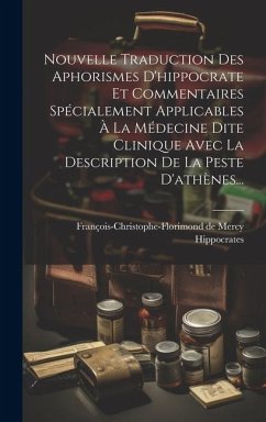 Nouvelle Traduction Des Aphorismes D'hippocrate Et Commentaires Spécialement Applicables À La Médecine Dite Clinique Avec La Description De La Peste D