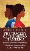The Tragedy of the Negro in America A Condensed History of the Enslavement, Sufferings, Emancipation, Present Condition and Progress of the Negro Race in the United States of America