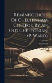 Reminiscences Of Cheltenham College, By An Old Cheltonian (p. Ward)