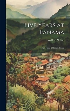 Five Years at Panama; the Trans-Isthmian Canal - Nelson, Wolfred