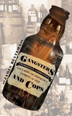 Gangsters and Cops - Prohibition, Corruption, and LAPD's Scandalous Coming of Age - Bultema, James