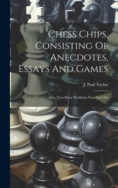 Chess Chips, Consisting Of Anecdotes, Essays And Games: Also, Two-move Problems New And Old - Taylor, J. Paul