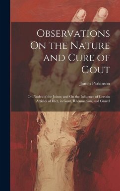 Observations On the Nature and Cure of Gout: On Nodes of the Joints; and On the Influence of Certain Articles of Diet, in Gout, Rheumatism, and Gravel - Parkinson, James