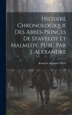Histoire Chronologique Des Abbés-Princes De Stavelot Et Malmedy, Publ. Par J. Alexandre