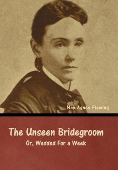 The Unseen Bridegroom; Or, Wedded For a Week - Fleming, May Agnes