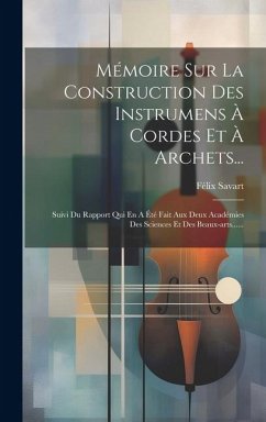 Mémoire Sur La Construction Des Instrumens À Cordes Et À Archets...: Suivi Du Rapport Qui En A Été Fait Aux Deux Académies Des Sciences Et Des Beaux-a - Savart, Félix