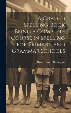 A Graded Spelling-Book Being a Complete Course in Spelling for Primary and Grammar Schools - Harrington, Henry Francis