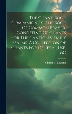 The Chant-book Companion To The Book Of Common Prayer, Consisting Of Chants For The Canticles, Daily Psalms, A Collection Of Chants For General Use, & - England, Church Of