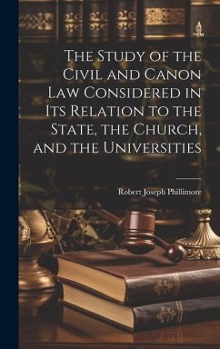 The Study of the Civil and Canon Law Considered in Its Relation to the State, the Church, and the Universities - Phillimore, Robert Joseph