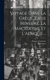 Voyage Dans La Grèce, L'asie Mineure, La Macedoine Et L'afrique ...