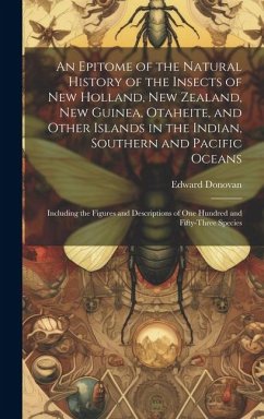 An Epitome of the Natural History of the Insects of New Holland, New Zealand, New Guinea, Otaheite, and Other Islands in the Indian, Southern and Paci - Donovan, Edward