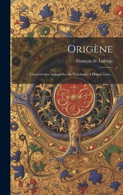 Origène: Controverses Auxquelles Sa Théologie A Donné Lieu... - LaForge, François de