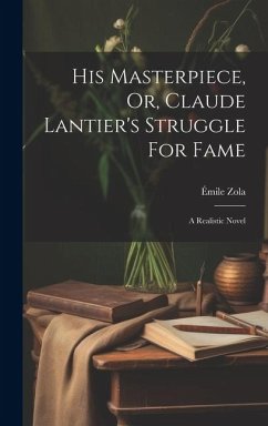 His Masterpiece, Or, Claude Lantier's Struggle For Fame: A Realistic Novel - Zola, Émile