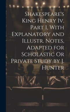 Shakespeare's King Henry Iv. Part 1, With Explanatory and Illustr. Notes, Adapted for Scholastic Or Private Study by J. Hunter - Anonymous