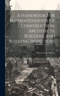 A Handbook For Superintendents Of Construction, Architects, Builders, And Building Inspectors - Richey, Harry Grant