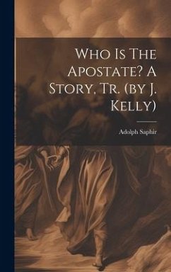 Who Is The Apostate? A Story, Tr. (by J. Kelly) - Saphir, Adolph