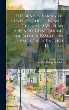 The Benson Family of Newport, Rhode Island. Together With an Appendix Concerning the Benson Families in America of English Descent - Garrison, Wendell Phillips; Family, Benson